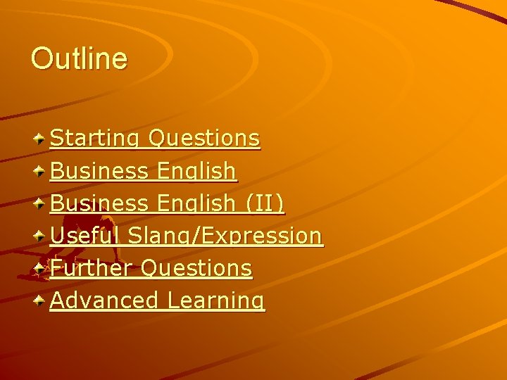 Outline Starting Questions Business English (II) Useful Slang/Expression Further Questions Advanced Learning 