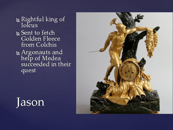 Rightful king of Iolcus Sent to fetch Golden Fleece from Colchis Argonauts and help