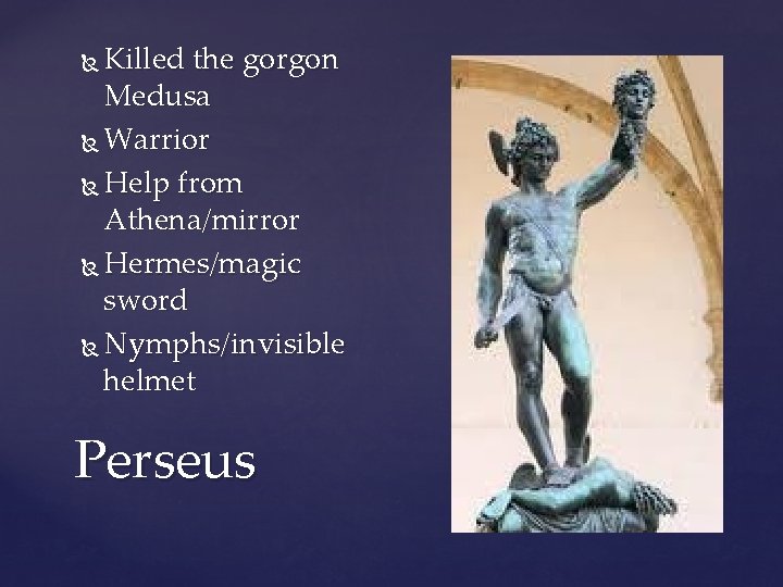 Killed the gorgon Medusa Warrior Help from Athena/mirror Hermes/magic sword Nymphs/invisible helmet Perseus {