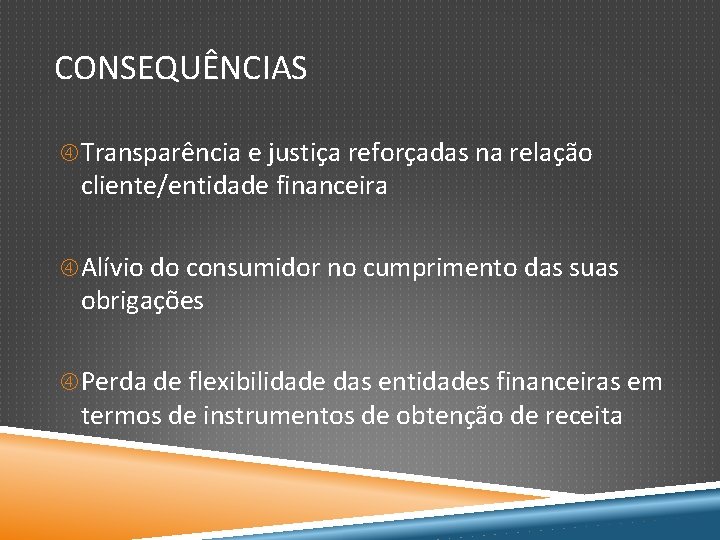 CONSEQUÊNCIAS Transparência e justiça reforçadas na relação cliente/entidade financeira Alívio do consumidor no cumprimento