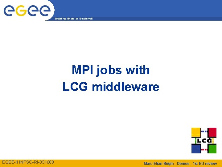 Enabling Grids for E-scienc. E MPI jobs with LCG middleware EGEE-II INFSO-RI-031688 Marc-Elian Bégin