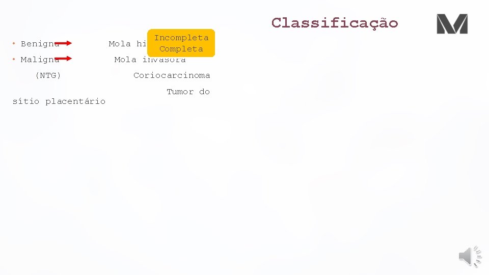 Classificação • Maligna Incompleta Mola hidatiforme Completa Mola invasora (NTG) Coriocarcinoma • Benigna sítio