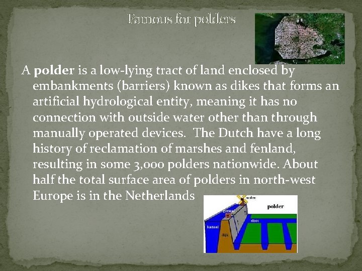 Famous for polders A polder is a low-lying tract of land enclosed by embankments