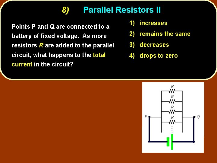 8) Parallel Resistors II Points P and Q are connected to a 1) increases