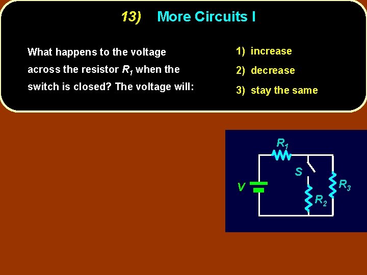 13) More Circuits I What happens to the voltage 1) increase across the resistor