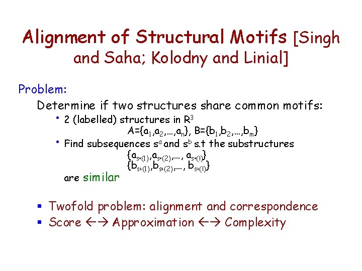 Alignment of Structural Motifs [Singh and Saha; Kolodny and Linial] Problem: Determine if two