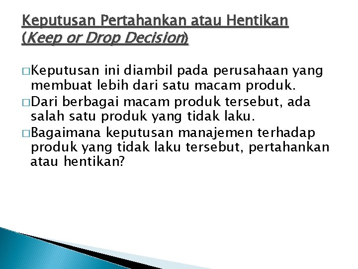 Keputusan Pertahankan atau Hentikan (Keep or Drop Decision) �Keputusan ini diambil pada perusahaan yang