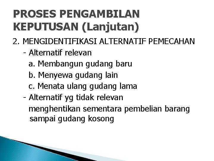 PROSES PENGAMBILAN KEPUTUSAN (Lanjutan) 2. MENGIDENTIFIKASI ALTERNATIF PEMECAHAN - Alternatif relevan a. Membangun gudang