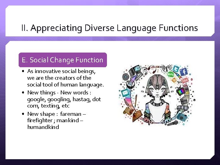 II. Appreciating Diverse Language Functions E. Social Change Function • As innovative social beings, II. Appreciating Diverse Language Functions E. Social Change Function • As innovative social beings,
