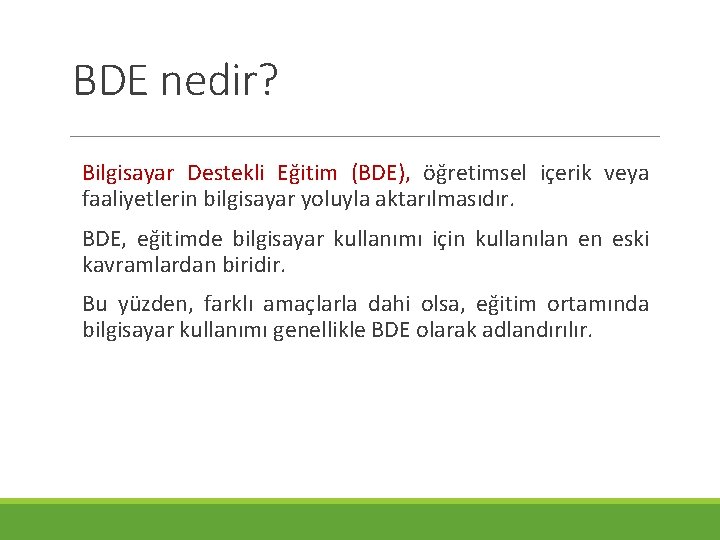 BDE nedir? Bilgisayar Destekli Eğitim (BDE), öğretimsel içerik veya faaliyetlerin bilgisayar yoluyla aktarılmasıdır. BDE,