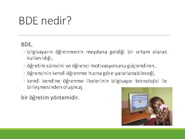 BDE nedir? BDE, ◦ bilgisayarın öğrenmenin meydana geldiği bir ortam olarak kullanıldığı, ◦ öğretim