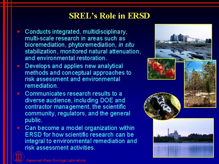 SREL’s Role in ERSD § Conducts integrated, multidisciplinary, multi-scale research in areas such as