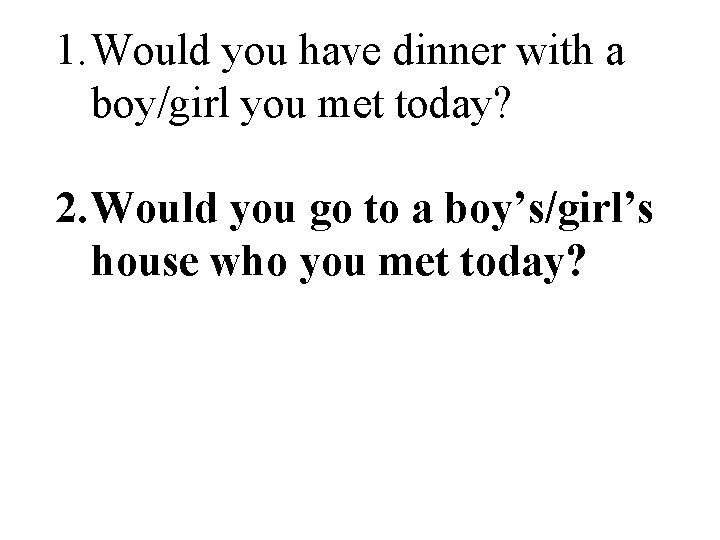 1. Would you have dinner with a boy/girl you met today? 2. Would you