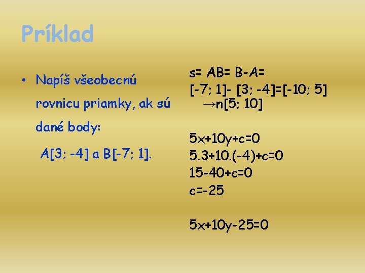 Príklad • Napíš všeobecnú rovnicu priamky, ak sú dané body: A[3; -4] a B[-7;