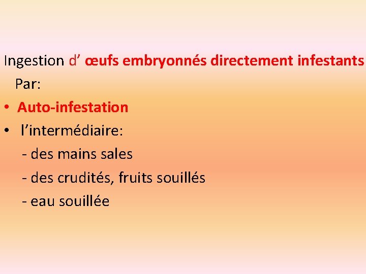 Ingestion d’ œufs embryonnés directement infestants Par: • Auto-infestation • l’intermédiaire: - des mains