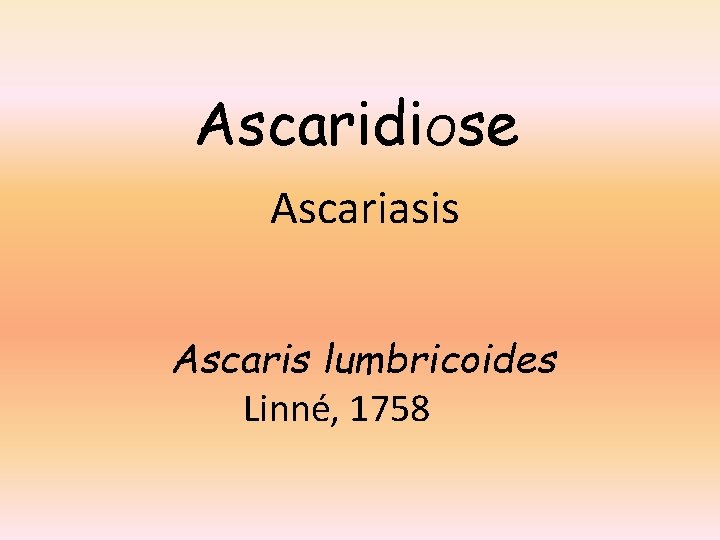 Ascaridi. Ose Ascariasis Ascaris lumbricoides Linné, 1758 