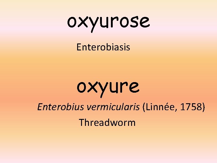 oxyurose Enterobiasis oxyure Enterobius vermicularis (Linnée, 1758) Threadworm 