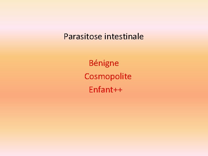 Parasitose intestinale Bénigne Cosmopolite Enfant++ 