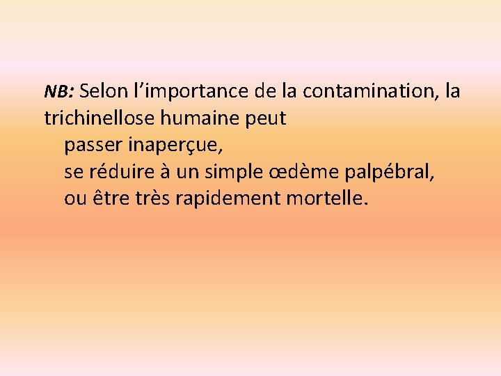 NB: Selon l’importance de la contamination, la trichinellose humaine peut passer inaperçue, se réduire