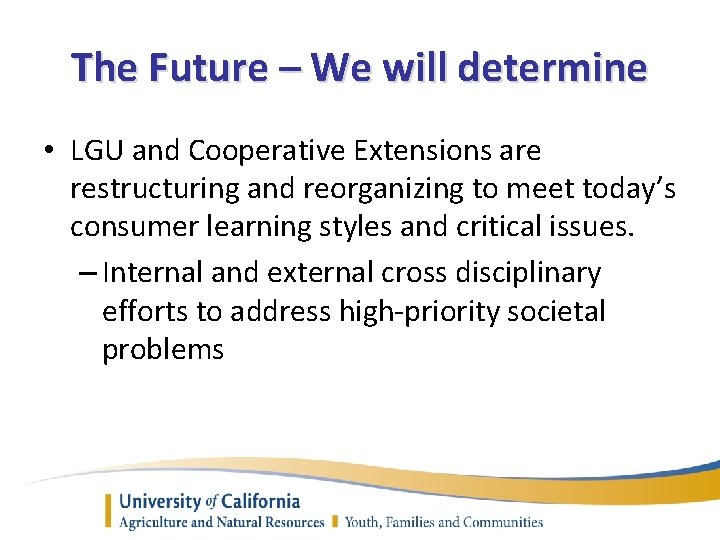 The Future – We will determine • LGU and Cooperative Extensions are restructuring and