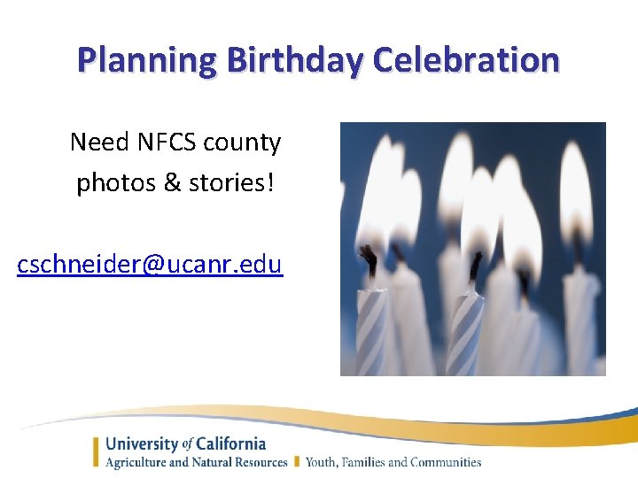 Planning Birthday Celebration Need NFCS county photos & stories! cschneider@ucanr. edu 