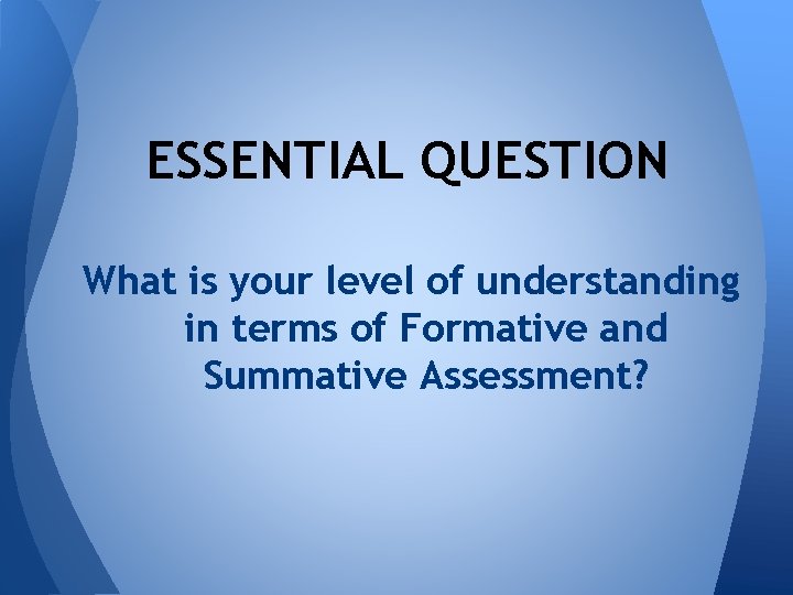 ESSENTIAL QUESTION What is your level of understanding in terms of Formative and Summative