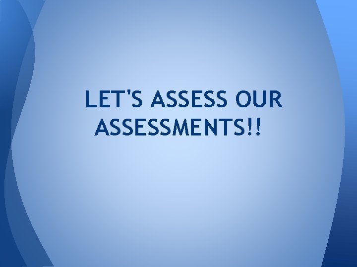 LET'S ASSESS OUR ASSESSMENTS!! 