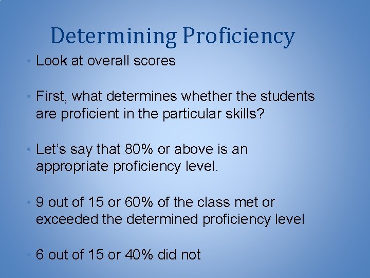 Determining Proficiency • Look at overall scores • First, what determines whether the students