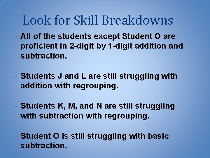 Look for Skill Breakdowns • All of the students except Student O are proficient