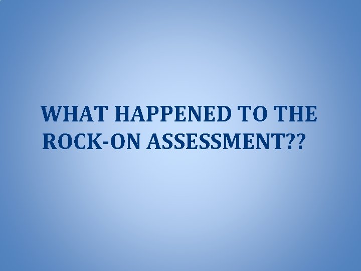 WHAT HAPPENED TO THE ROCK-ON ASSESSMENT? ? 