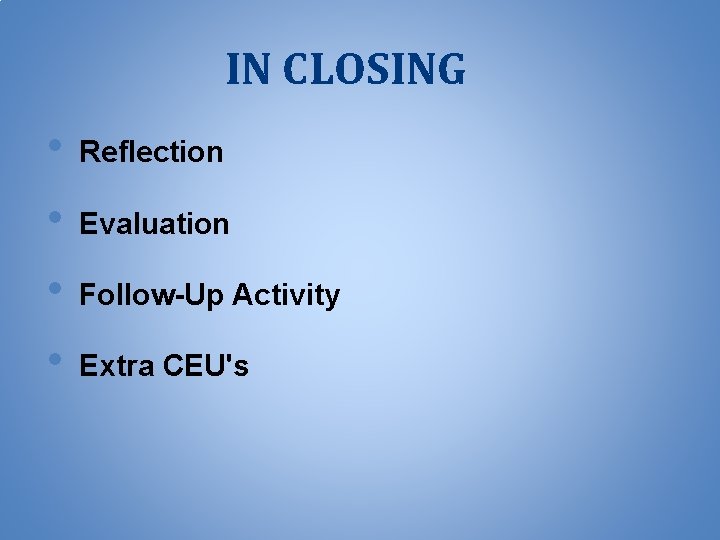 IN CLOSING • • Reflection Evaluation Follow-Up Activity Extra CEU's 