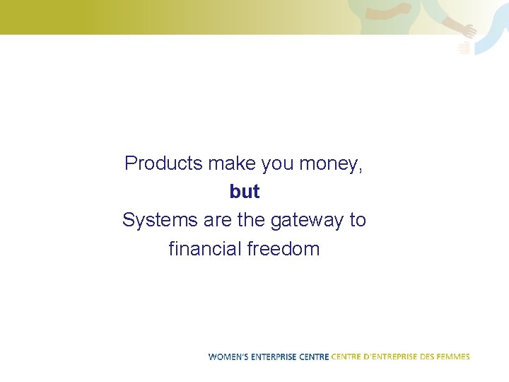 Products make you money, but Systems are the gateway to financial freedom 