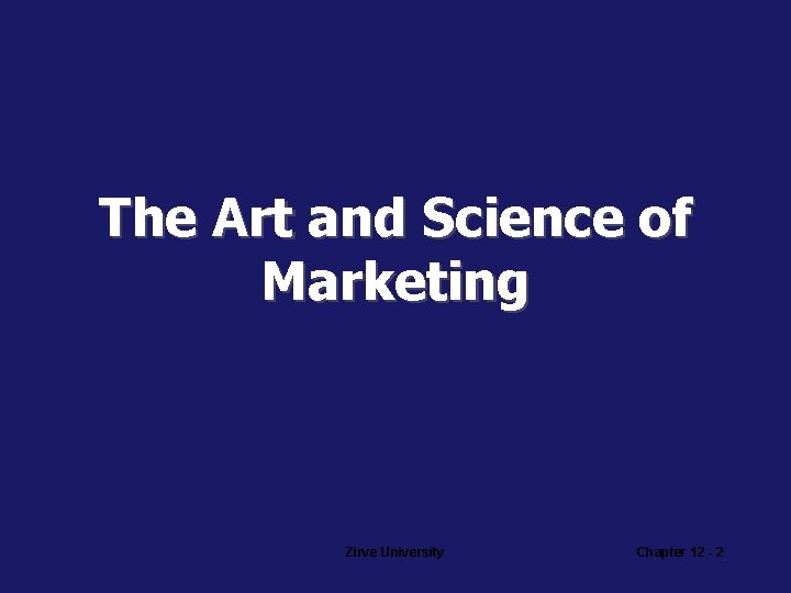 The Art and Science of Marketing Zirve University Chapter 12 - 2 