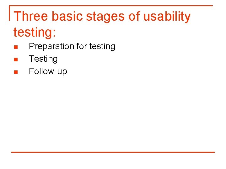 Three basic stages of usability testing: n n n Preparation for testing Testing Follow-up