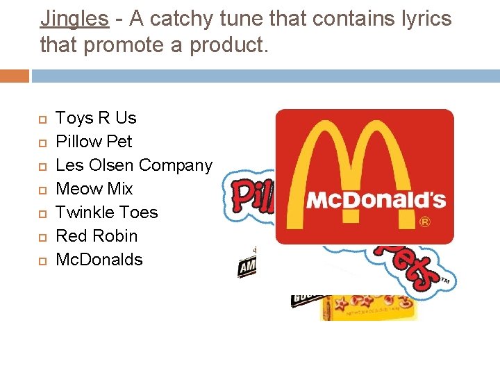 Jingles - A catchy tune that contains lyrics that promote a product. Toys R