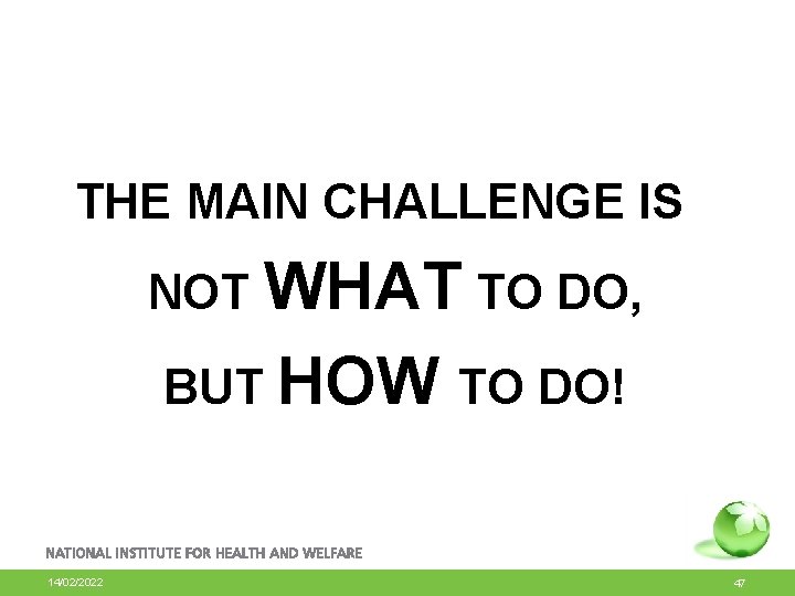 THE MAIN CHALLENGE IS NOT WHAT TO DO, BUT HOW TO DO! 14/02/2022 47