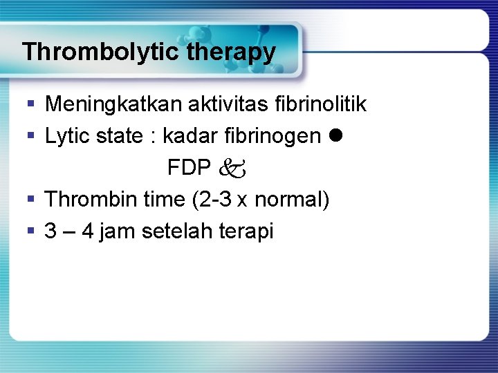Thrombolytic therapy § Meningkatkan aktivitas fibrinolitik § Lytic state : kadar fibrinogen FDP §