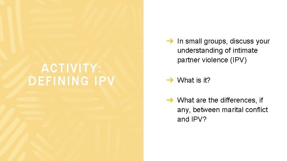 ACTIVITY: DEFINING IPV In small groups, discuss your understanding of intimate partner violence (IPV)