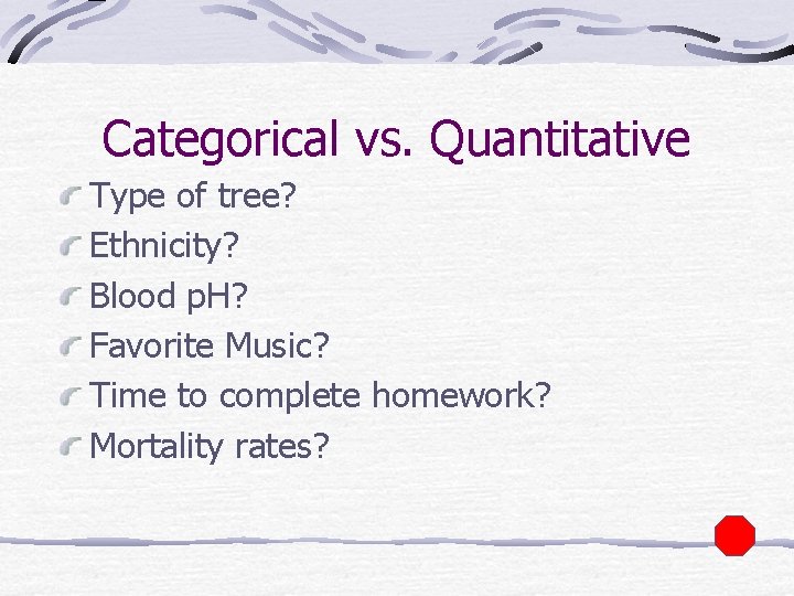 Categorical vs. Quantitative Type of tree? Ethnicity? Blood p. H? Favorite Music? Time to