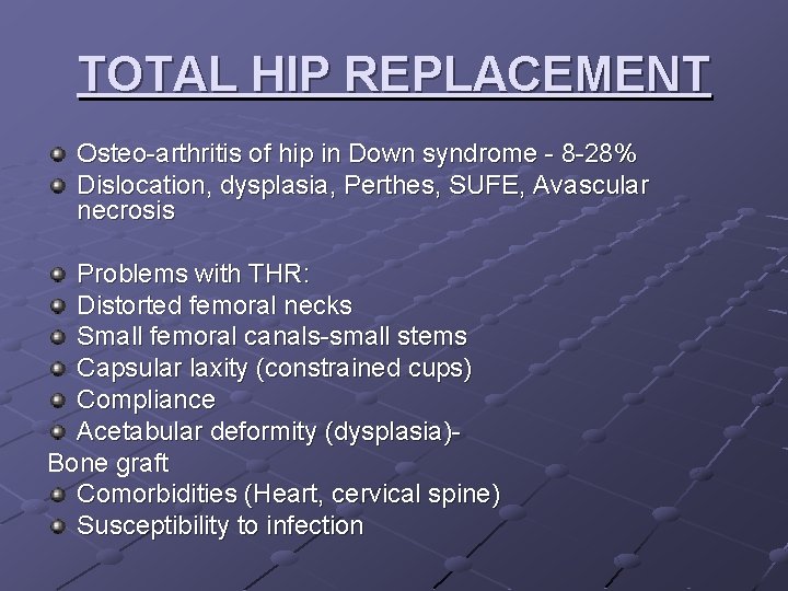 TOTAL HIP REPLACEMENT Osteo-arthritis of hip in Down syndrome - 8 -28% Dislocation, dysplasia,