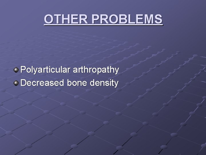 OTHER PROBLEMS Polyarticular arthropathy Decreased bone density 