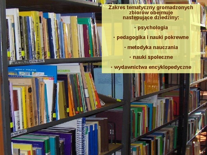 Profil zbiorów Zakres tematyczny gromadzonych biblioteki zbiorów obejmuje następujące dziedziny: • psychologia • pedagogika