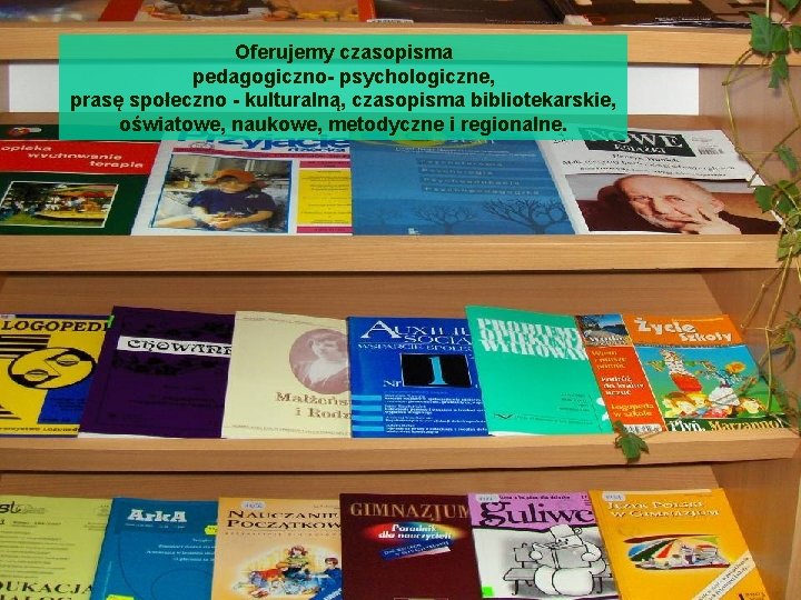 Oferujemy czasopisma pedagogiczno- psychologiczne, prasę społeczno - kulturalną, czasopisma bibliotekarskie, oświatowe, naukowe, metodyczne i