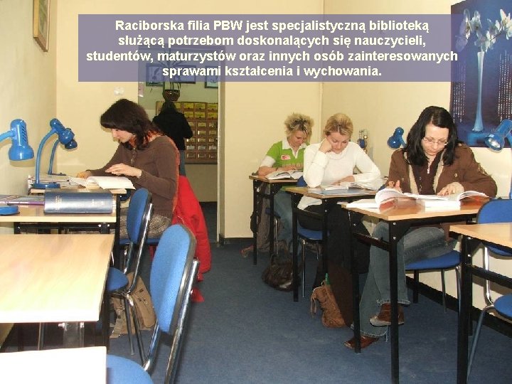 Raciborska filia PBW jest specjalistyczną biblioteką służącą potrzebom doskonalących się nauczycieli, studentów, maturzystów oraz