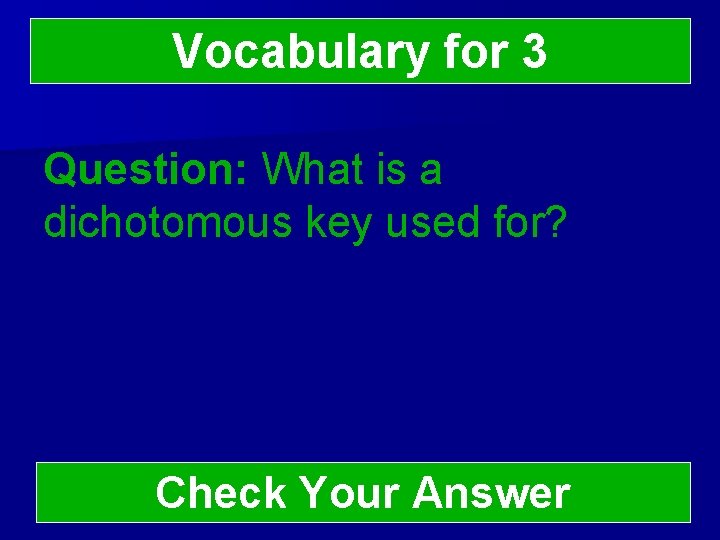 Vocabulary for 3 Question: What is a dichotomous key used for? Check Your Answer
