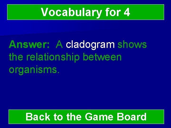 Vocabulary for 4 Answer: A cladogram shows the relationship between organisms. Back to the