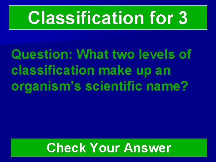 Classification for 3 Question: What two levels of classification make up an organism’s scientific