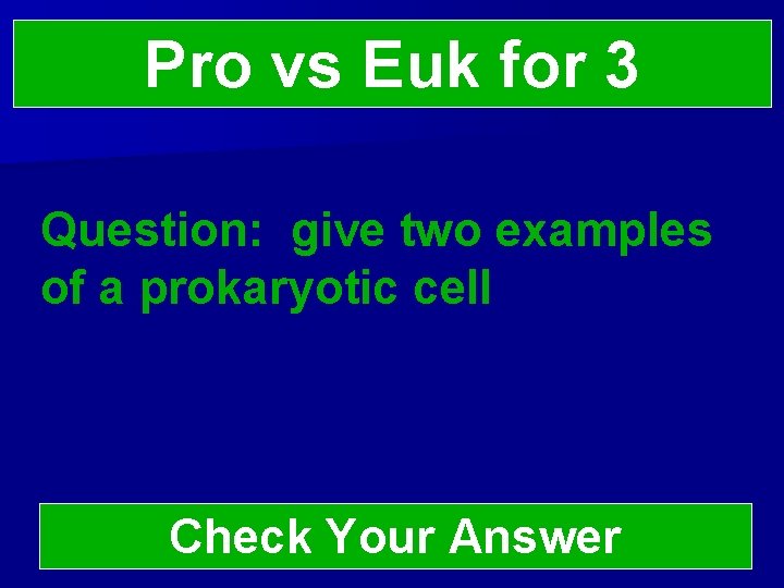 Pro vs Euk for 3 Question: give two examples of a prokaryotic cell Check