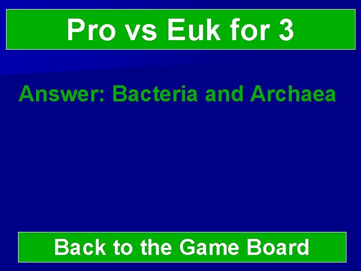 Pro vs Euk for 3 Answer: Bacteria and Archaea Back to the Game Board