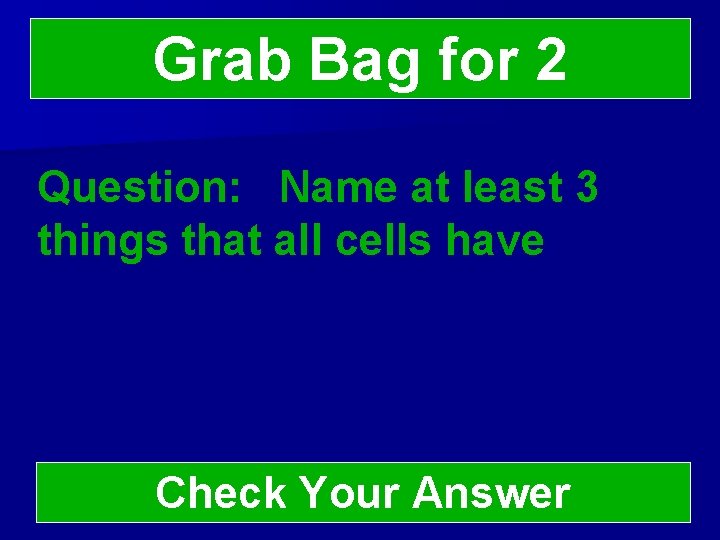 Grab Bag for 2 Question: Name at least 3 things that all cells have